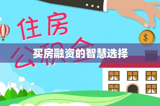 永修买房融资的智慧选择