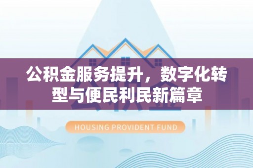 永修公积金服务提升，数字化转型与便民利民新篇章