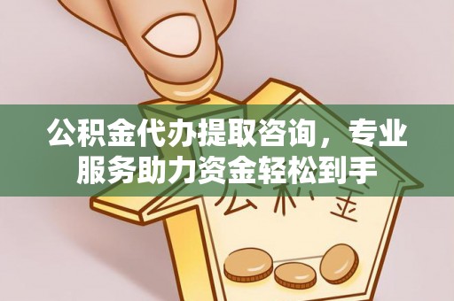 永修公积金代办提取咨询，专业服务助力资金轻松到手