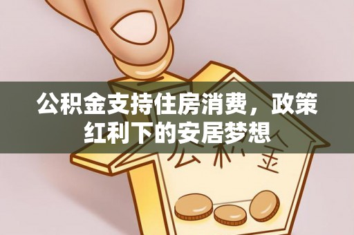 永修公积金支持住房消费，政策红利下的安居梦想