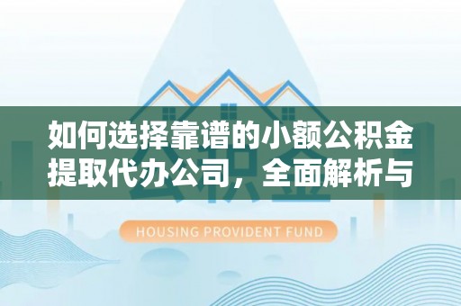 永修如何选择靠谱的小额公积金提取代办公司，全面解析与实用指南