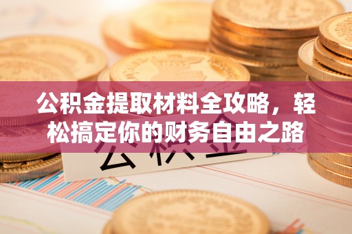 永修公积金提取材料全攻略，轻松搞定你的财务自由之路