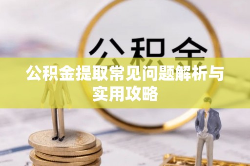 永修公积金提取常见问题解析与实用攻略