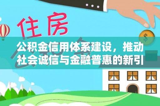 永修公积金信用体系建设，推动社会诚信与金融普惠的新引擎