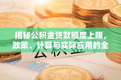 永修揭秘公积金贷款额度上限，政策、计算与实际应用的全面解析
