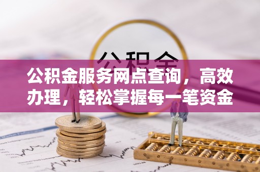 永修公积金服务网点查询，高效办理，轻松掌握每一笔资金动态