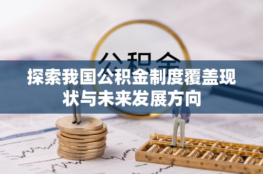 永修探索我国公积金制度覆盖现状与未来发展方向