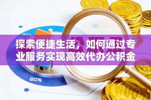 永修探索便捷生活，如何通过专业服务实现高效代办公积金提取