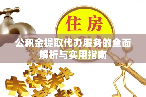 永修公积金提取代办服务的全面解析与实用指南
