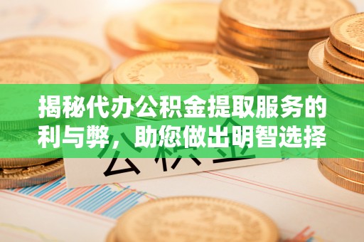 永修揭秘代办公积金提取服务的利与弊，助您做出明智选择