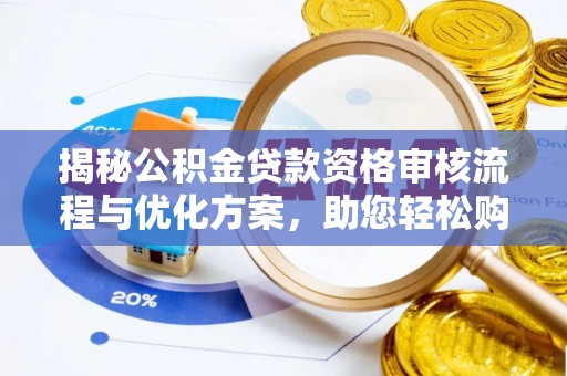 永修揭秘公积金贷款资格审核流程与优化方案，助您轻松购房