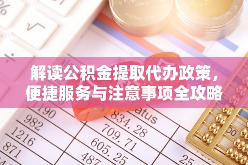 永修解读公积金提取代办政策，便捷服务与注意事项全攻略