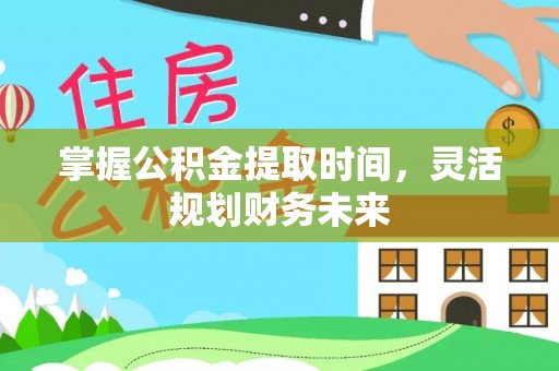 永修掌握公积金提取时间，灵活规划财务未来