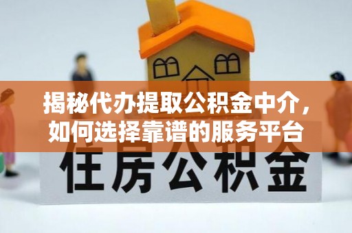 永修揭秘代办提取公积金中介，如何选择靠谱的服务平台