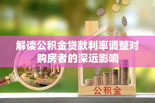 永修解读公积金贷款利率调整对购房者的深远影响