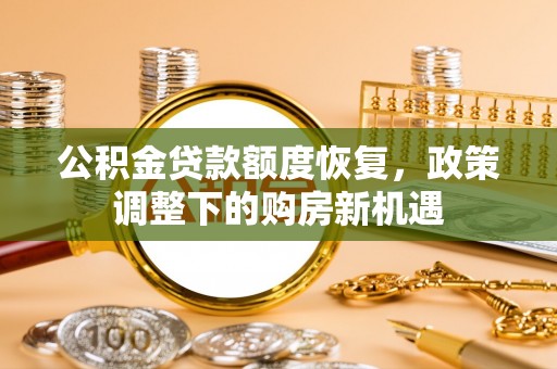 永修公积金贷款额度恢复，政策调整下的购房新机遇