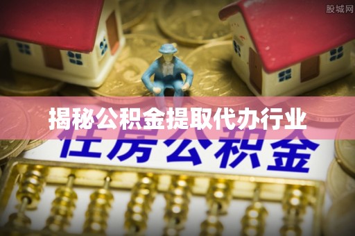 永修揭秘公积金提取代办行业