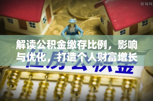 永修解读公积金缴存比例，影响与优化，打造个人财富增长新引擎