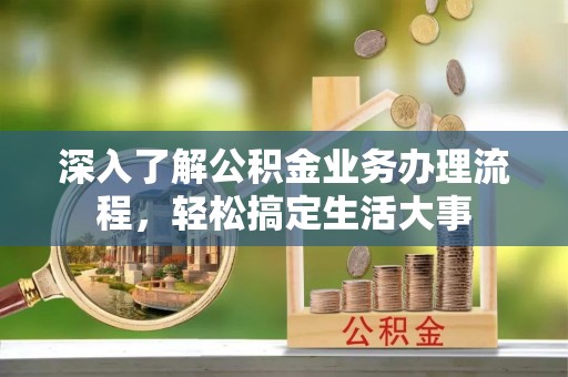 永修深入了解公积金业务办理流程，轻松搞定生活大事