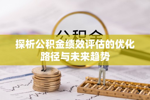 永修探析公积金绩效评估的优化路径与未来趋势