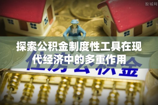 永修探索公积金制度性工具在现代经济中的多重作用