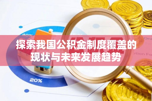 永修探索我国公积金制度覆盖的现状与未来发展趋势