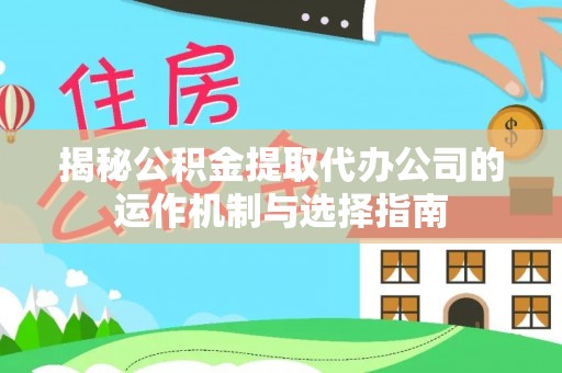 永修揭秘公积金提取代办公司的运作机制与选择指南
