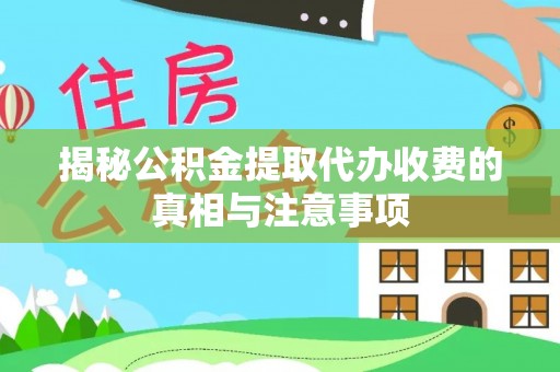 永修揭秘公积金提取代办收费的真相与注意事项