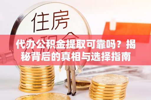 永修代办公积金提取可靠吗？揭秘背后的真相与选择指南