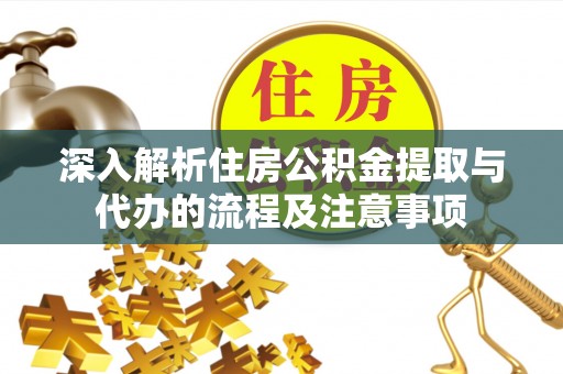永修深入解析住房公积金提取与代办的流程及注意事项