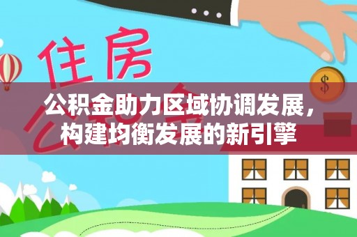 永修公积金助力区域协调发展，构建均衡发展的新引擎