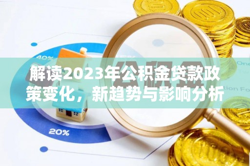 永修解读2023年公积金贷款政策变化，新趋势与影响分析