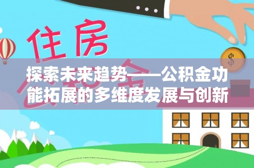 永修探索未来趋势——公积金功能拓展的多维度发展与创新
