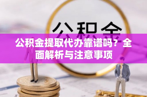 永修公积金提取代办靠谱吗？全面解析与注意事项