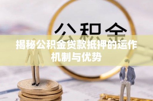 永修揭秘公积金贷款抵押的运作机制与优势