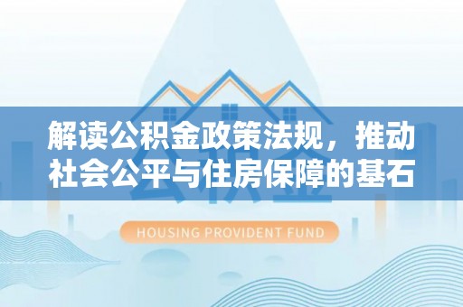 永修解读公积金政策法规，推动社会公平与住房保障的基石