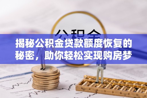 永修揭秘公积金贷款额度恢复的秘密，助你轻松实现购房梦想