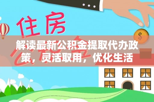 永修解读最新公积金提取代办政策，灵活取用，优化生活