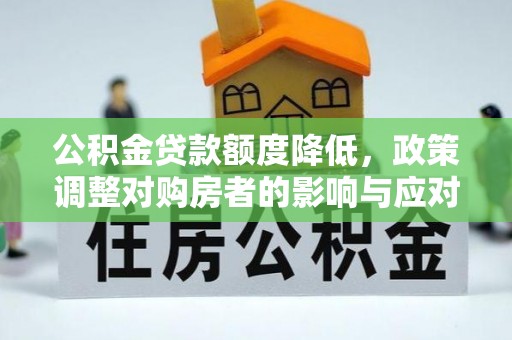 永修公积金贷款额度降低，政策调整对购房者的影响与应对策略
