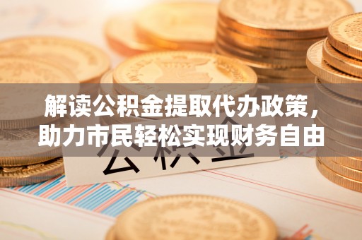 永修解读公积金提取代办政策，助力市民轻松实现财务自由
