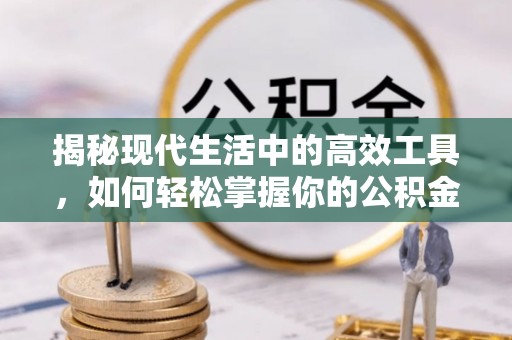 永修揭秘现代生活中的高效工具，如何轻松掌握你的公积金查询方式