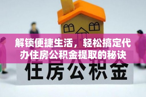 永修解锁便捷生活，轻松搞定代办住房公积金提取的秘诀