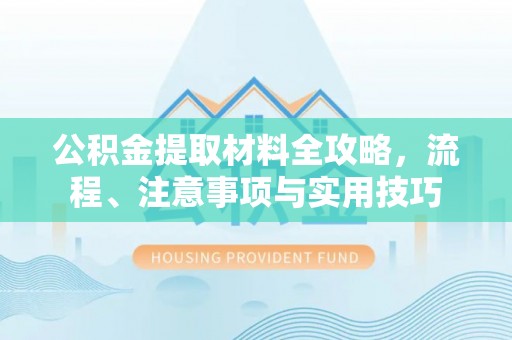 永修公积金提取材料全攻略，流程、注意事项与实用技巧