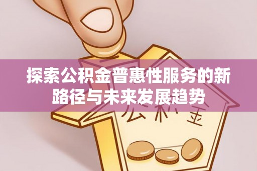 永修探索公积金普惠性服务的新路径与未来发展趋势