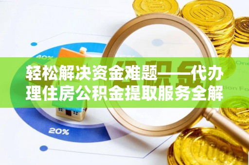 永修轻松解决资金难题——代办理住房公积金提取服务全解析