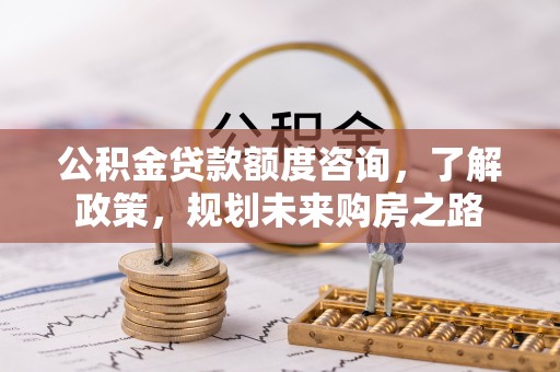 永修公积金贷款额度咨询，了解政策，规划未来购房之路