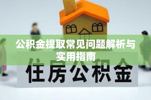 永修公积金提取常见问题解析与实用指南