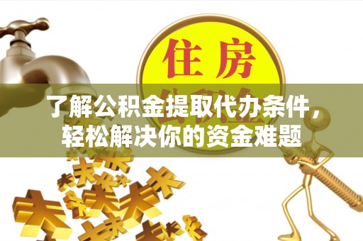永修了解公积金提取代办条件，轻松解决你的资金难题