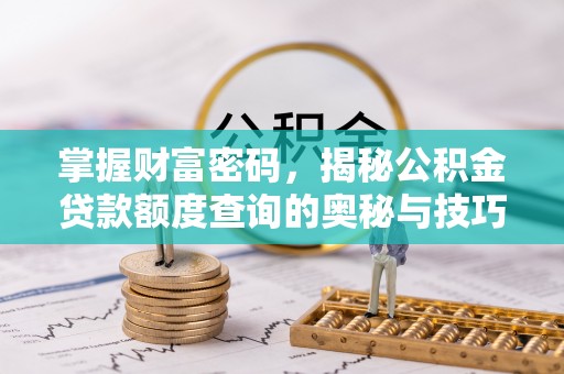 永修掌握财富密码，揭秘公积金贷款额度查询的奥秘与技巧