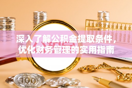永修深入了解公积金提取条件，优化财务管理的实用指南